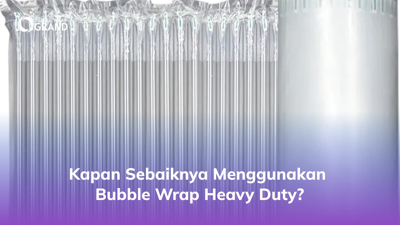 Kapan Sebaiknya Menggunakan Bubble Wrap Heavy Duty?