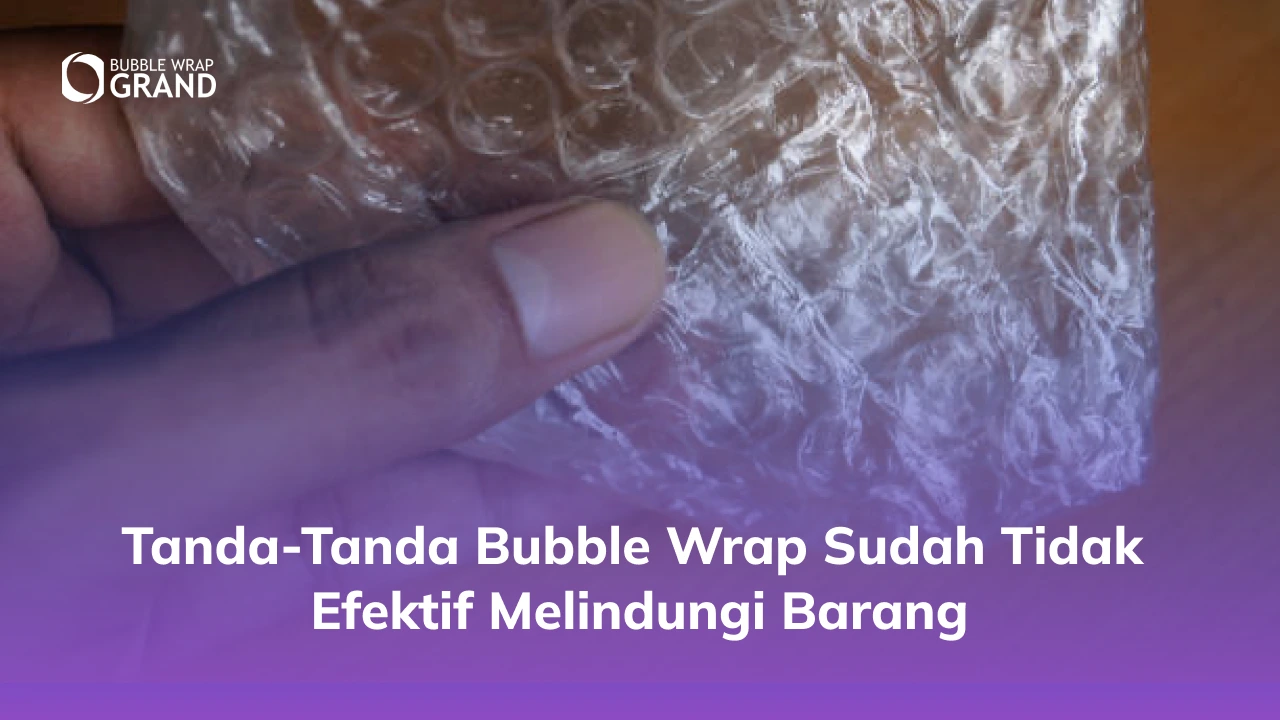 Tanda-Tanda Bubble Wrap Sudah Tidak Efektif Melindungi Barang