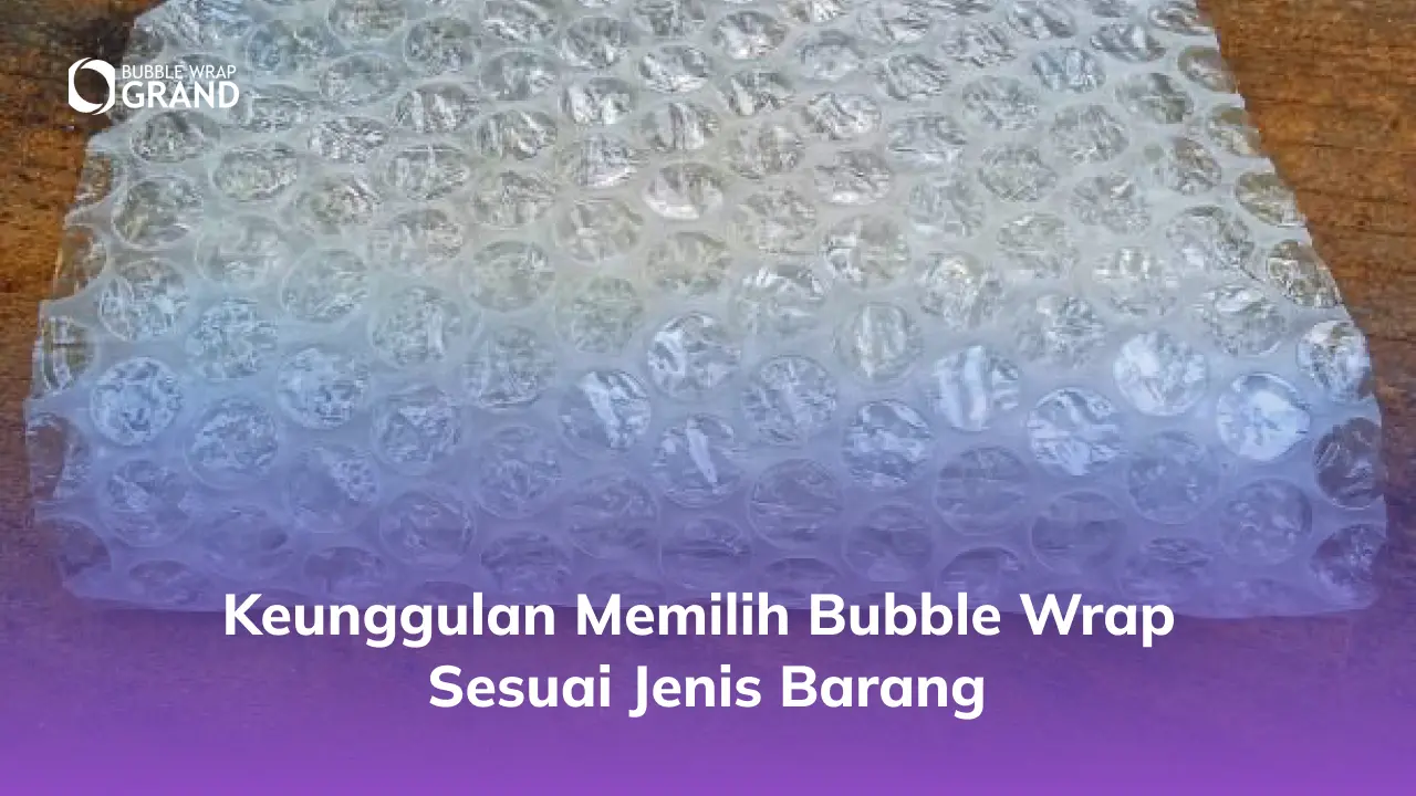 Keunggulan Memilih Bubble Wrap Sesuai Jenis Barang