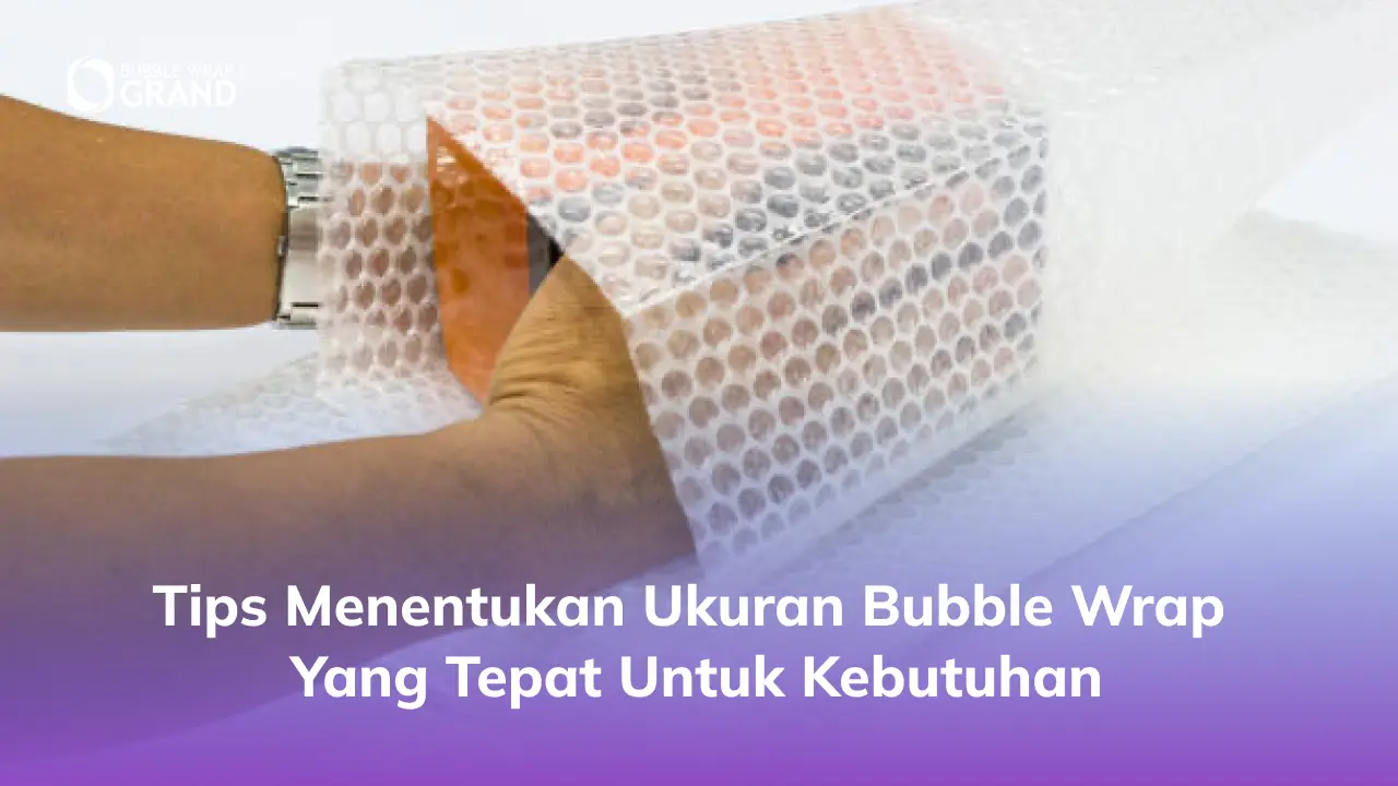 Tips Menentukan Ukuran Bubble Wrap yang Tepat untuk Kebutuhan