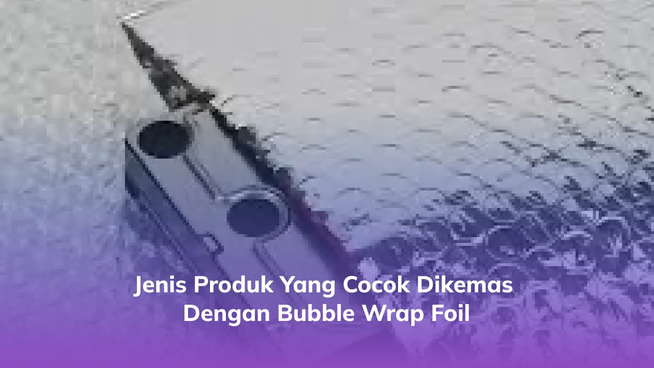 Jenis Produk yang Cocok Dikemas dengan Bubble Wrap Foil