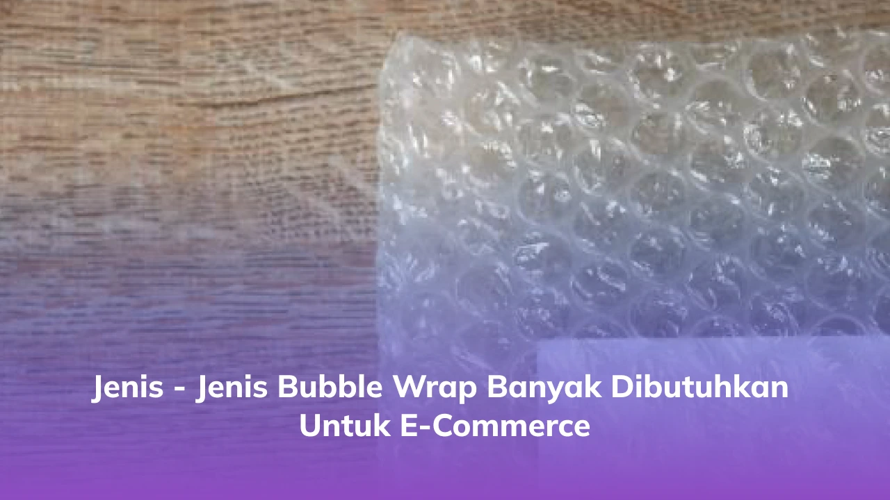 Jenis - Jenis Bubble Wrap Banyak Dibutuhkan untuk E-Commerce