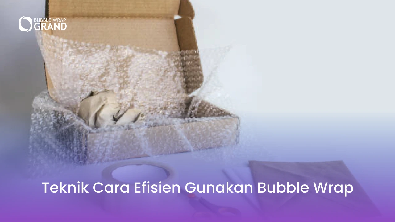 Teknik Cara Efisien Gunakan Bubble Wrap