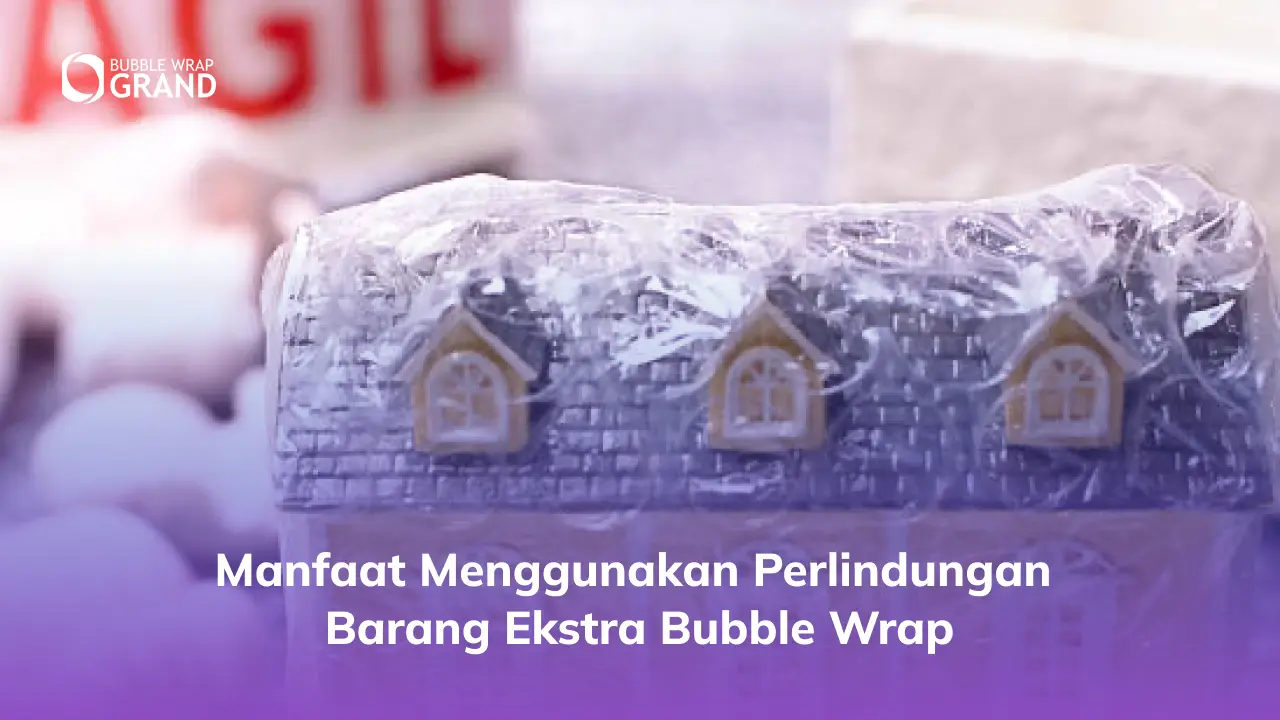 Manfaat Menggunakan Perlindungan Barang Ekstra Bubble Wrap