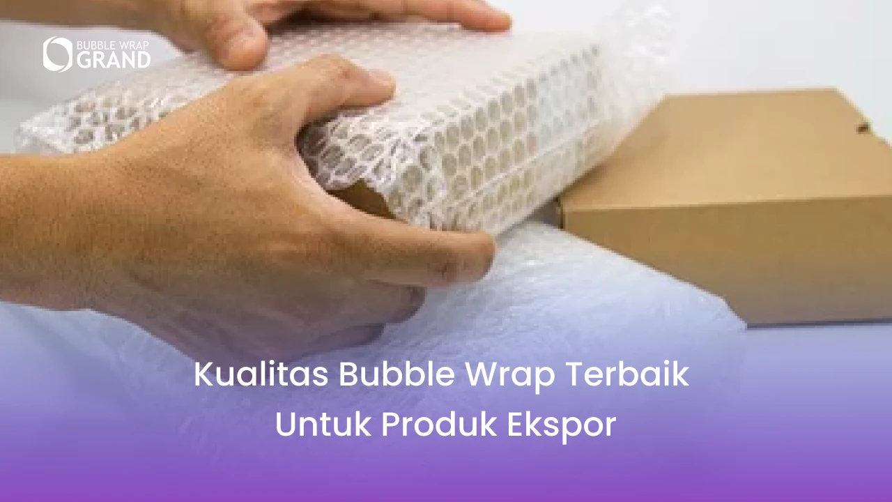 1. Kualitas Bubble Wrap Terbaik untuk Produk Ekspor