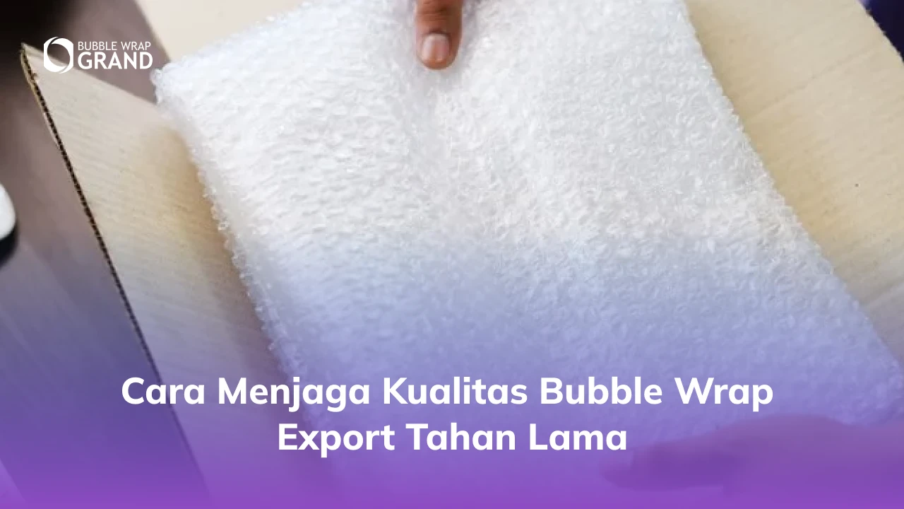 3. Cara Menjaga Kualitas Bubble Wrap Export Tahan Lama