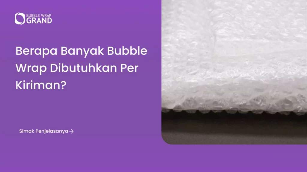 Berapa Banyak Bubble Wrap Dibutuhkan per Kiriman?