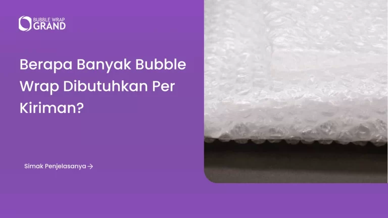 Berapa Banyak Bubble Wrap Dibutuhkan per Kiriman
