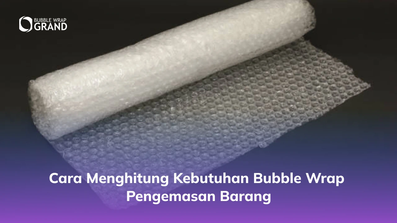 Cara Menghitung Kebutuhan Bubble Wrap Pengemasan Barang