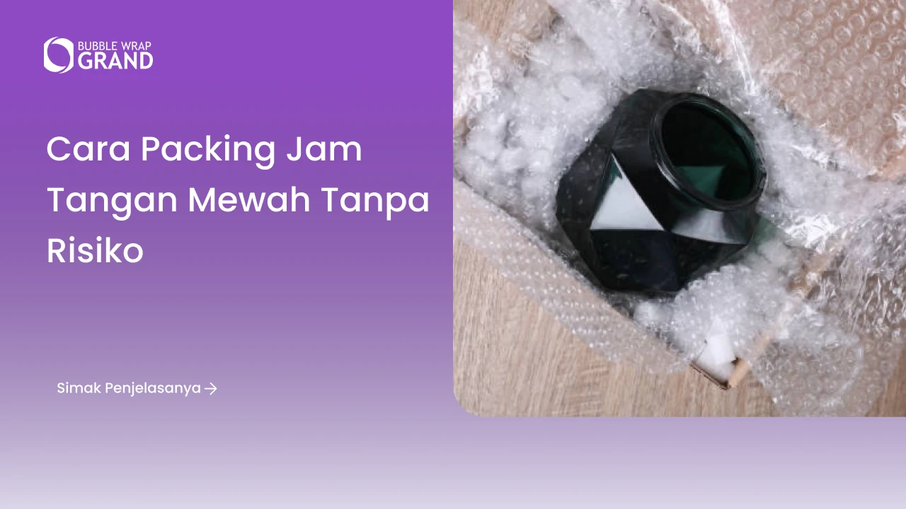 Cara Packing Jam Tangan Mewah Tanpa Risiko - Bubble Wrap Grand