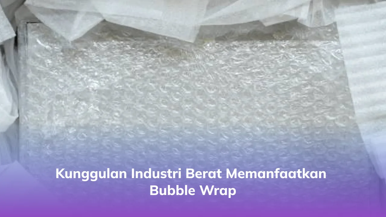 Kunggulan Industri Berat Memanfaatkan Bubble Wrap