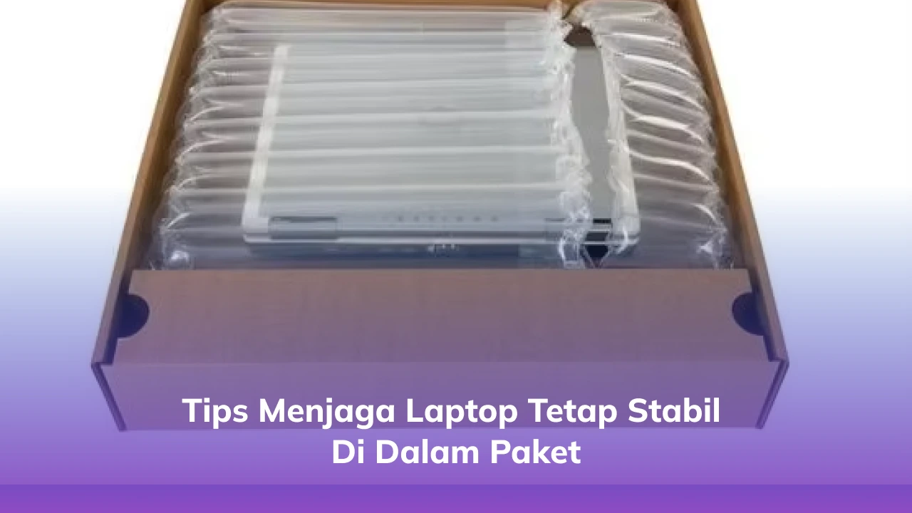 Tips Menjaga Laptop Tetap Stabil di Dalam Paket