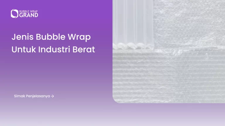 Jenis Bubble Wrap untuk Industri Berat