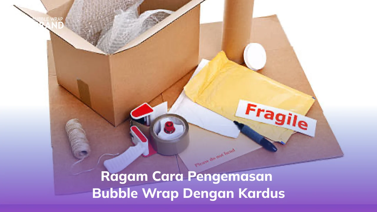 Ragam Cara Pengemasan Bubble Wrap dengan Kardus