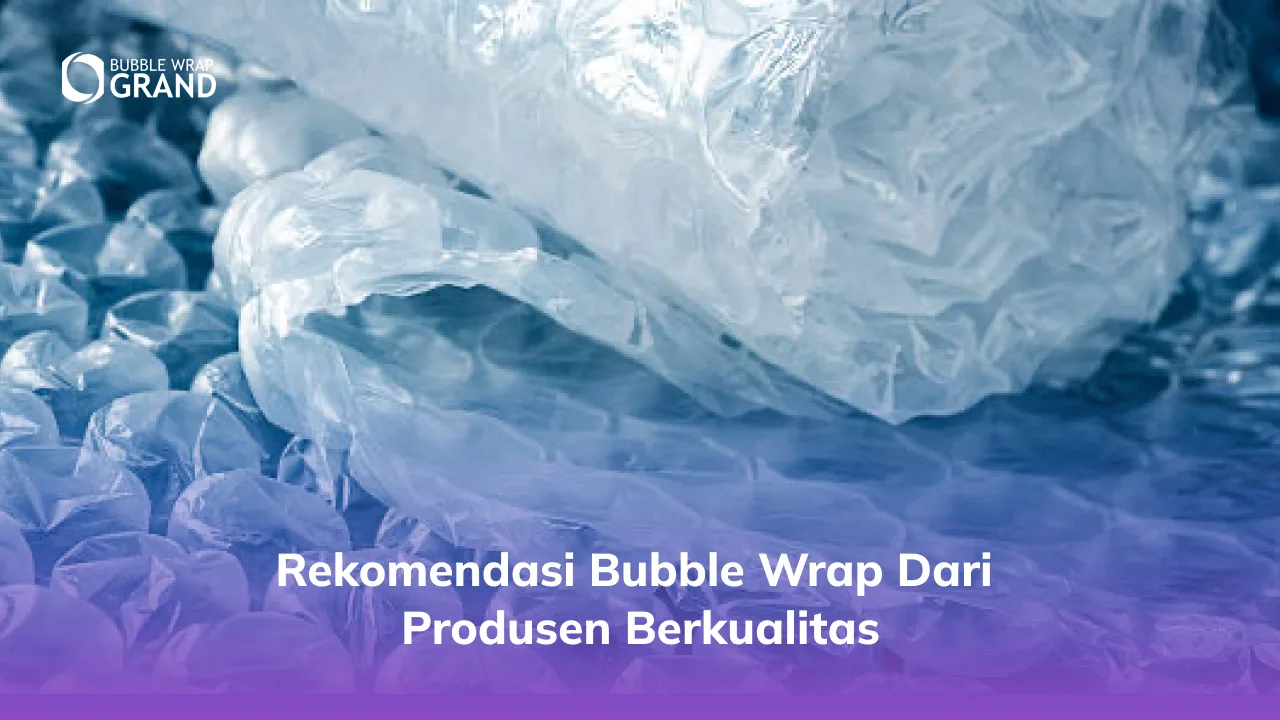 Rekomendasi Bubble Wrap dari Produsen Berkualitas