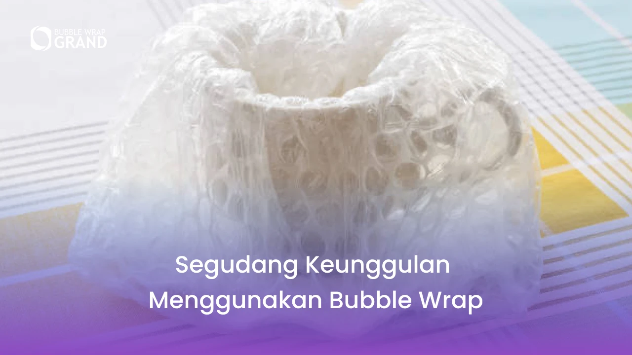 Segudang Keunggulan Menggunakan Bubble Wrap