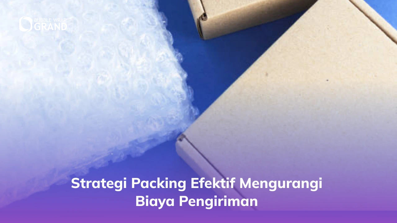 Strategi Packing Efektif Mengurangi Biaya Pengiriman