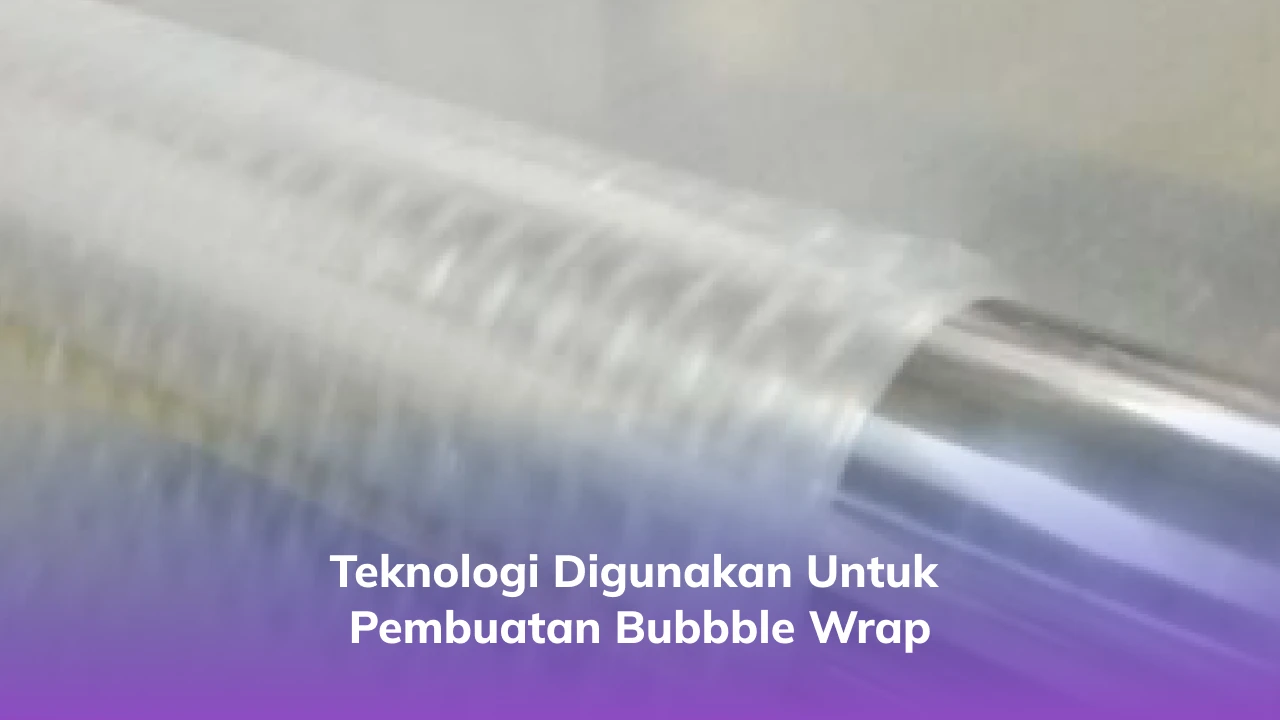 3. Teknologi Digunakan untuk Pembuatan Bubbble Wrap
