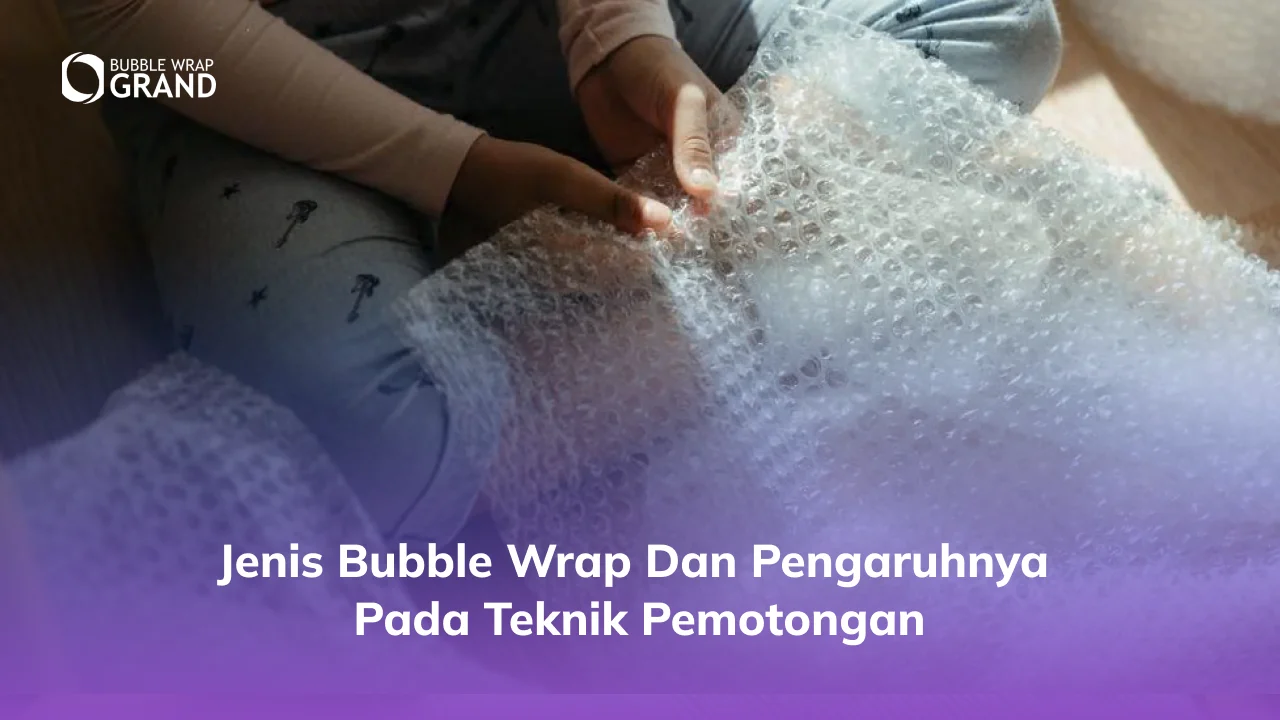 Jenis Bubble Wrap dan Pengaruhnya pada Teknik Pemotongan