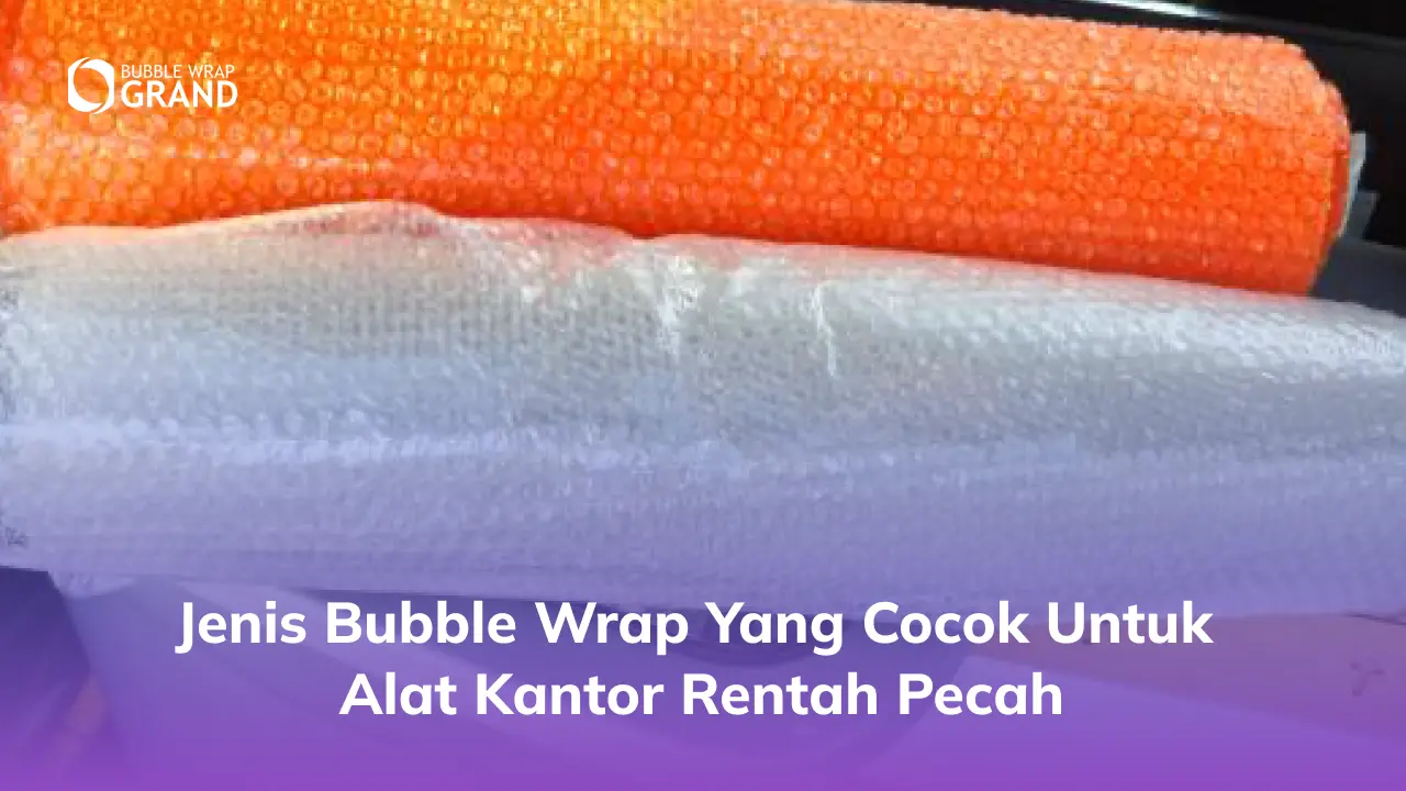 Jenis Bubble Wrap yang Cocok untuk Alat Kantor Rentah Pecah