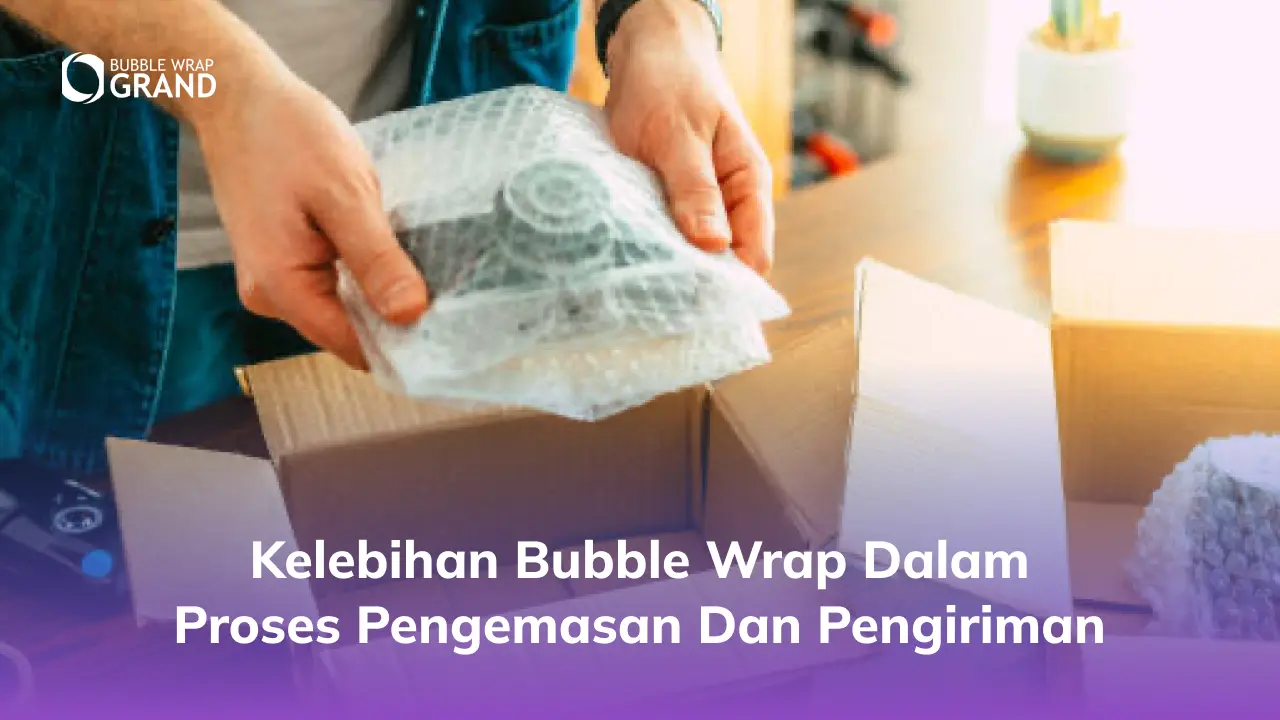 Kelebihan Bubble Wrap dalam Proses Pengemasan dan Pengiriman