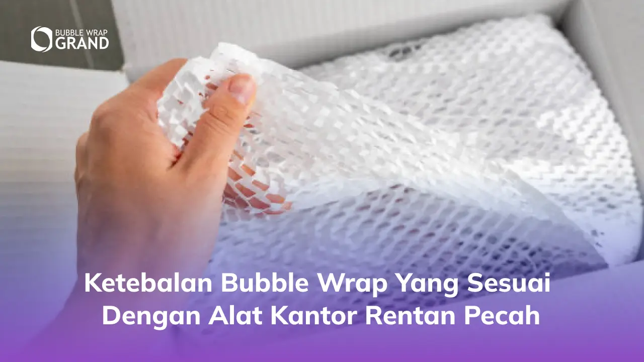 Ketebalan Bubble Wrap yang Sesuai dengan Alat Kantor Rentan Pecah