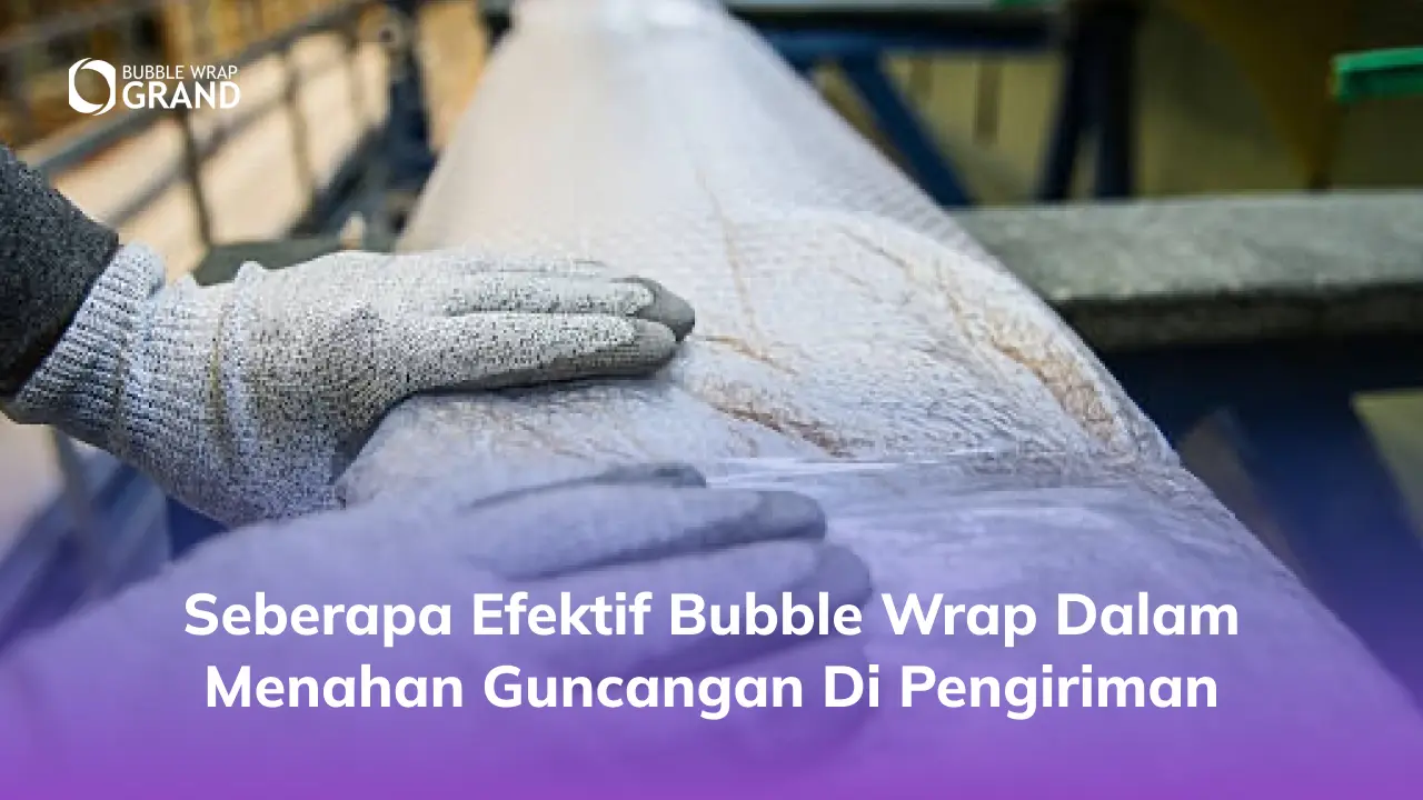 Seberapa Efektif Bubble Wrap dalam Menahan Guncangan di Pengiriman