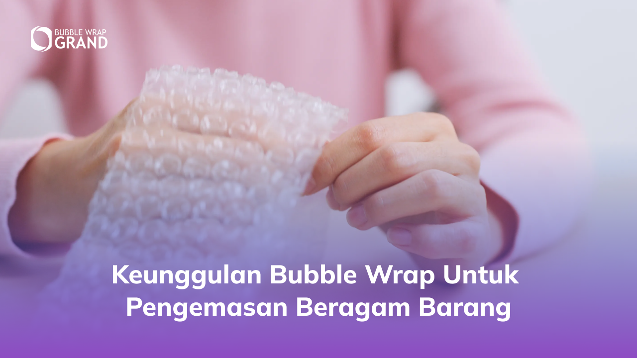 1. Keunggulan Bubble Wrap untuk Pengemasan Beragam Barang