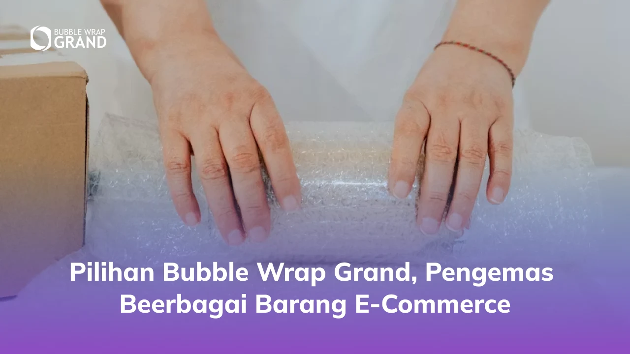 3. Pilihan Bubble Wrap Grand, Pengemas Beerbagai Barang E-Commerce