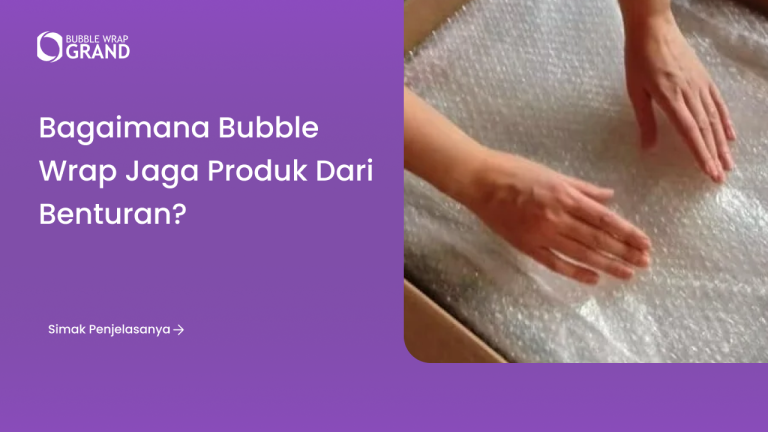 Bagaimana Bubble Wrap Jaga Produk dari Benturan