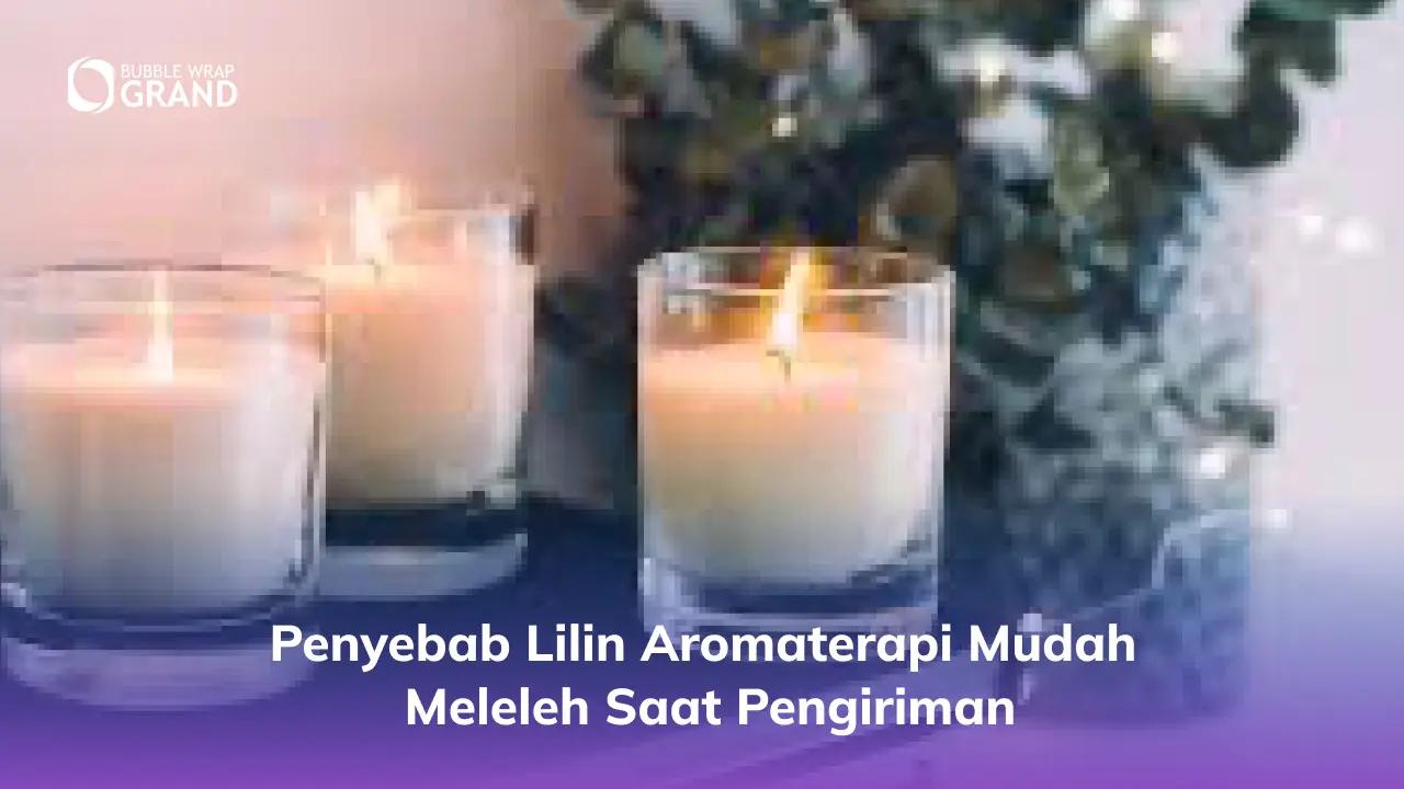 Penyebab Lilin Aromaterapi Mudah Meleleh Saat Pengiriman