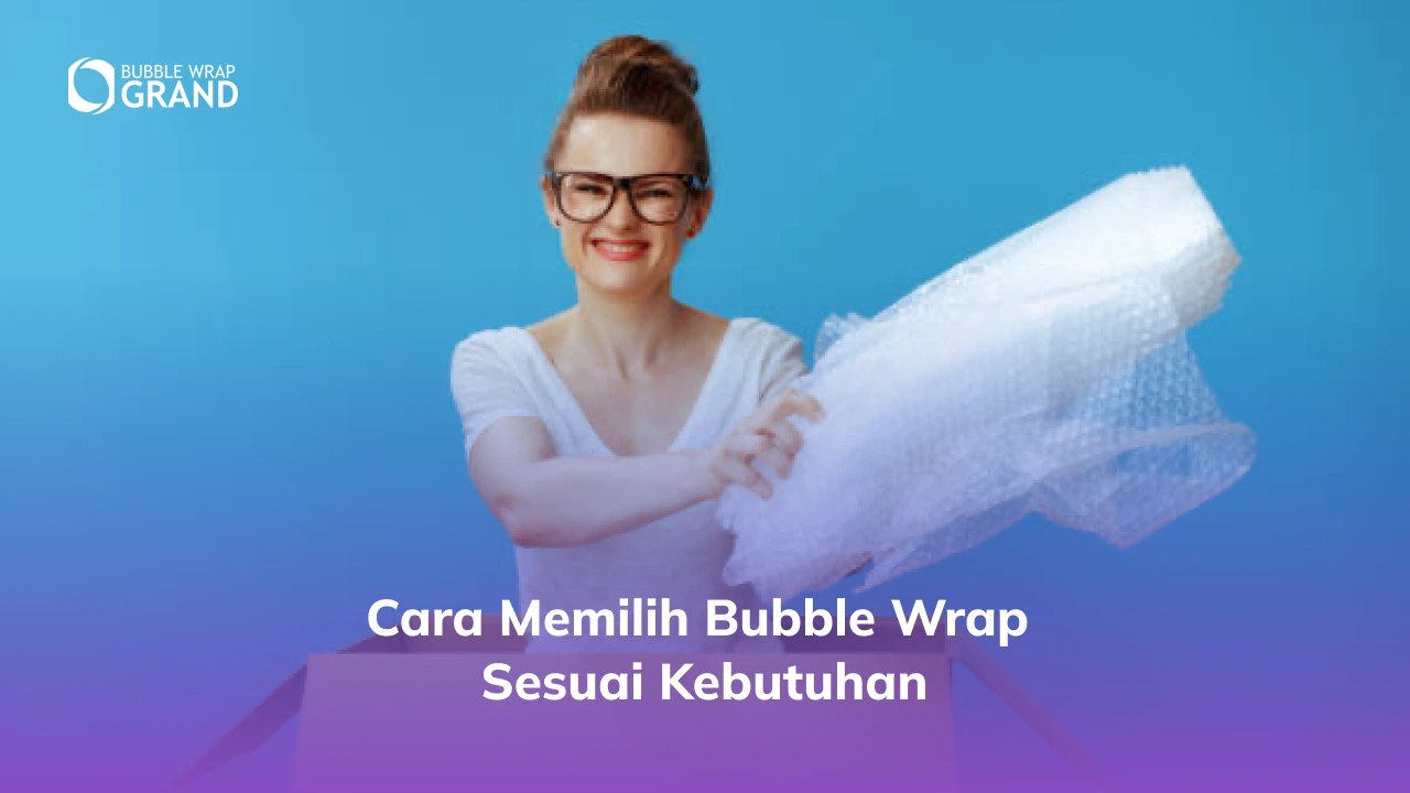 1. Cara Memilih Bubble Wrap Sesuai Kebutuhan