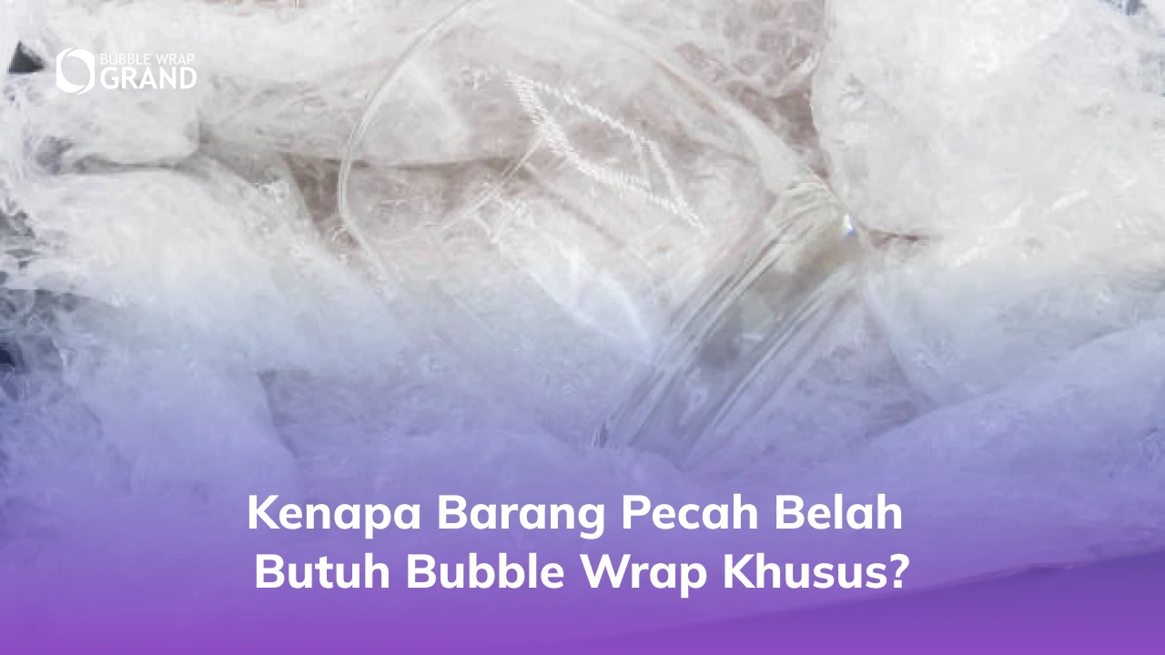 1. Kenapa Barang Pecah Belah Butuh Bubble Wrap Khusus