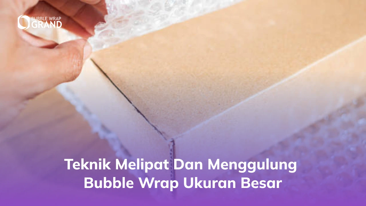 2. Teknik Melipat dan Menggulung Bubble Wrap Ukuran Besar