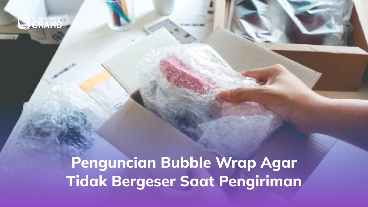3. Penguncian Bubble Wrap agar Tidak Bergeser Saat Pengiriman