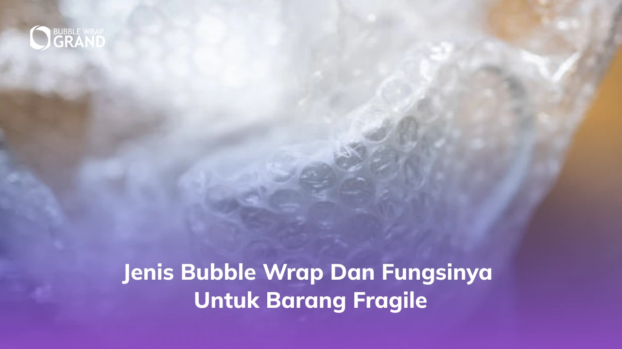 Jenis Bubble Wrap dan Fungsinya untuk Barang Fragile