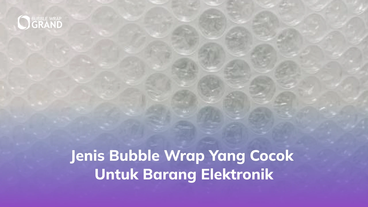 Jenis Bubble Wrap yang Cocok untuk Barang Elektronik