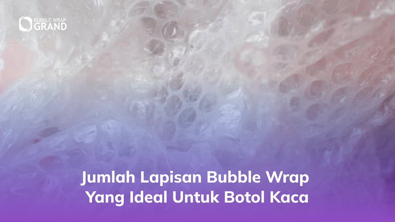 Jumlah Lapisan Bubble Wrap yang Ideal untuk Botol Kaca