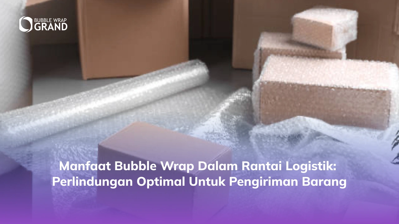 Manfaat Bubble Wrap dalam Rantai Logistik Perlindungan Optimal untuk Pengiriman Barang