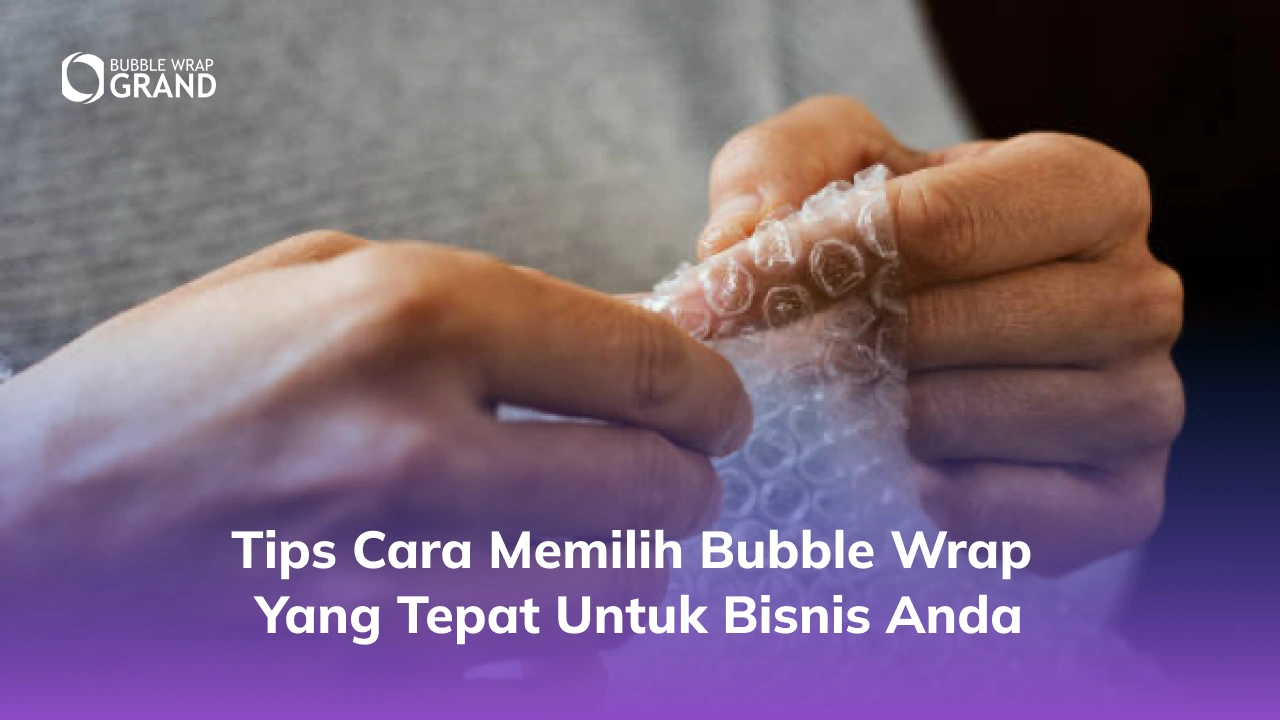 Tips Cara Memilih Bubble Wrap yang Tepat untuk Bisnis Anda