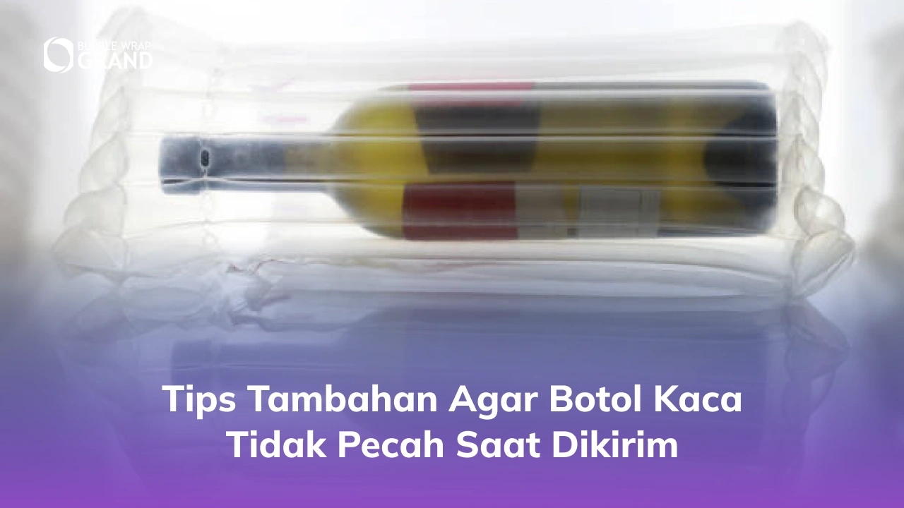 Tips Tambahan Agar Botol Kaca Tidak Pecah Saat Dikirim