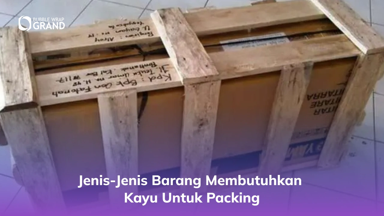 Jenis-Jenis Barang Membutuhkan Kayu untuk Packing
