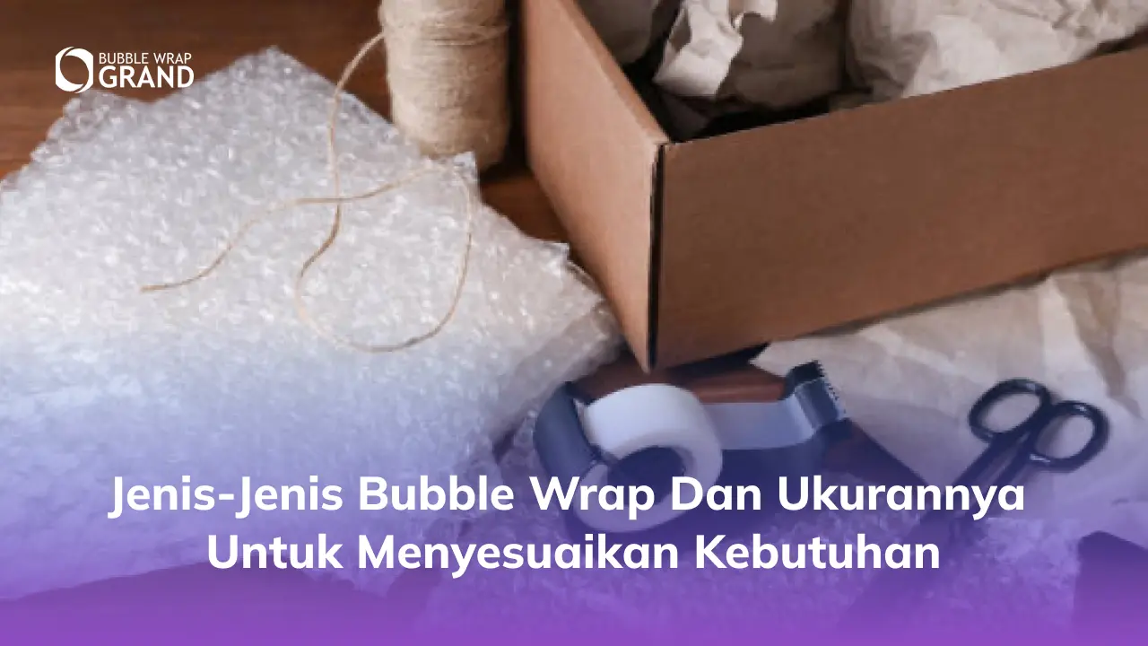 Jenis-Jenis Bubble Wrap dan Ukurannya untuk Menyesuaikan Kebutuhan