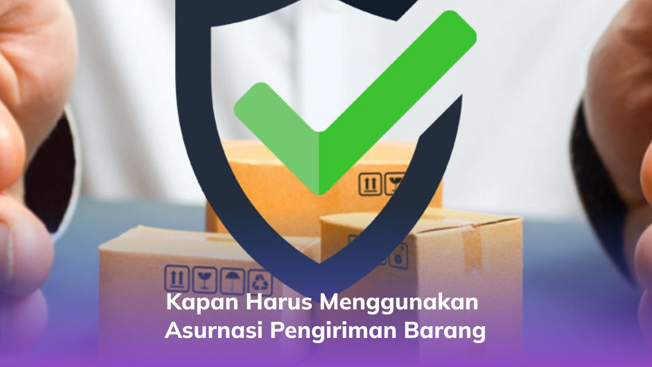 Kapan Harus Menggunakan Asurnasi Pengiriman Barang