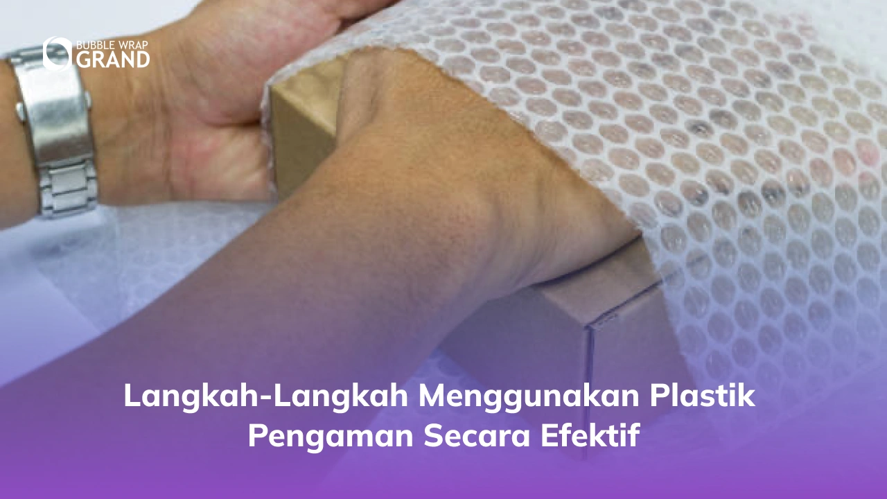 Langkah-Langkah Menggunakan Plastik Pengaman Secara Efektif