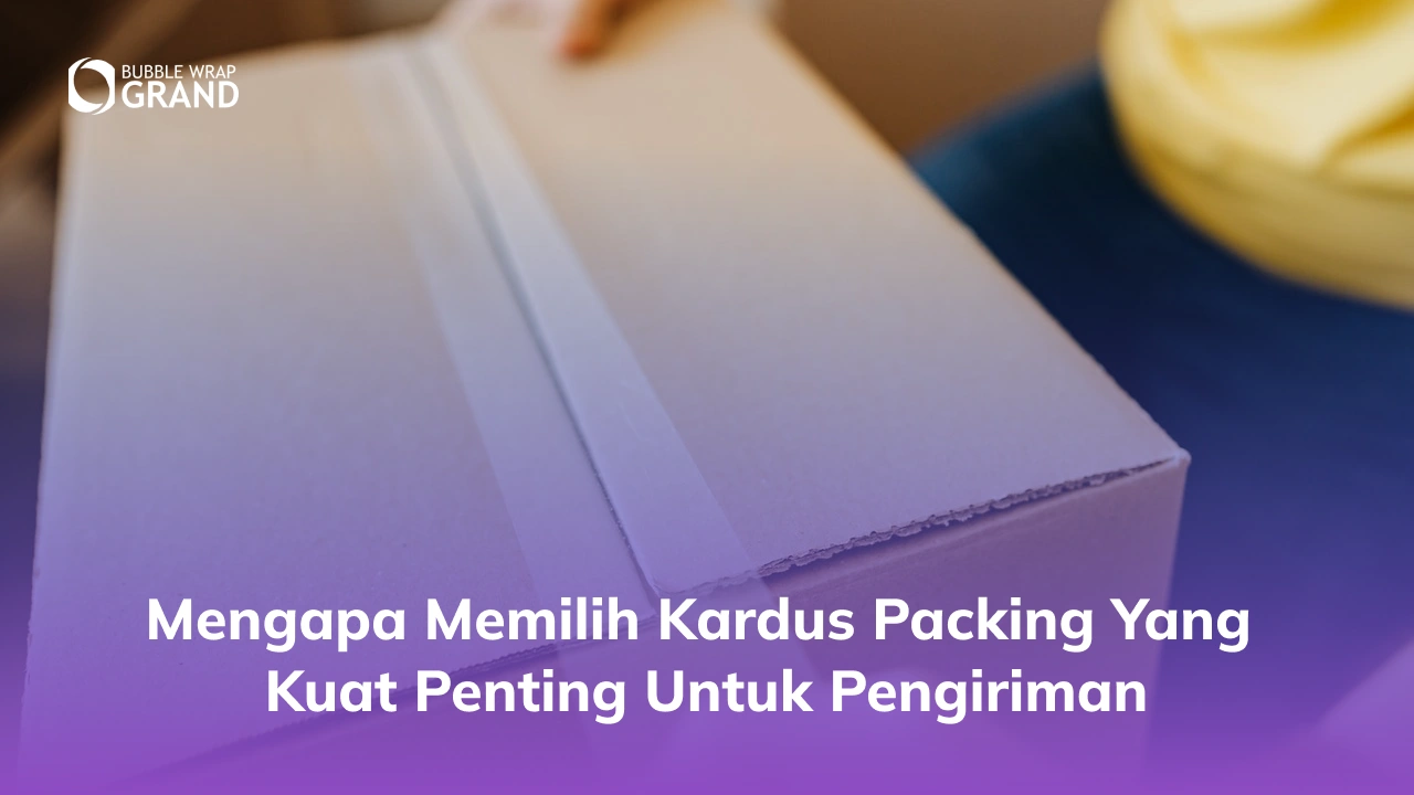 Mengapa Memilih Kardus Packing yang Kuat Penting untuk Pengiriman