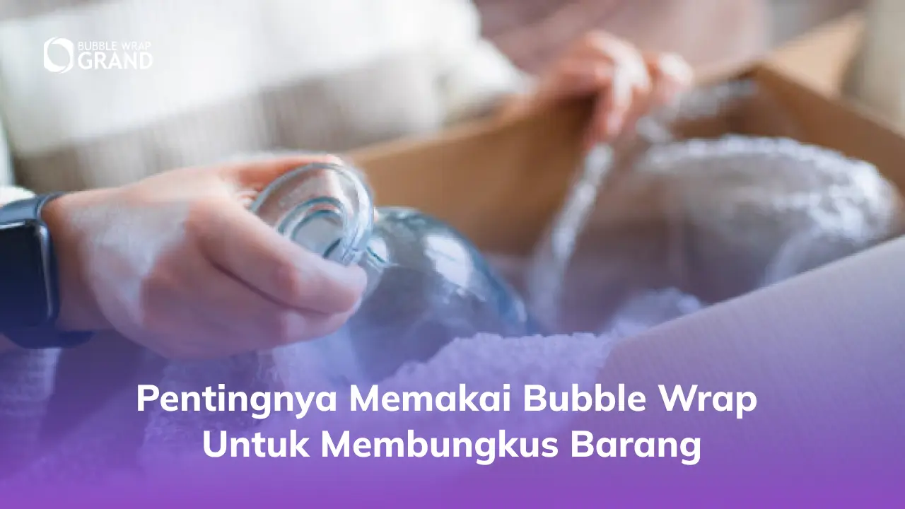 Pentingnya Memakai Bubble Wrap untuk Membungkus Barang