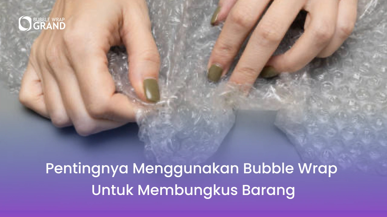 Pentingnya Menggunakan Bubble Wrap untuk Membungkus Barang