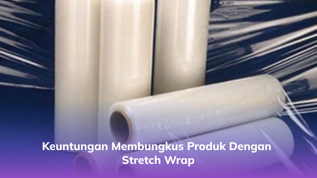Keuntungan Membungkus Produk dengan Stretch Wrap