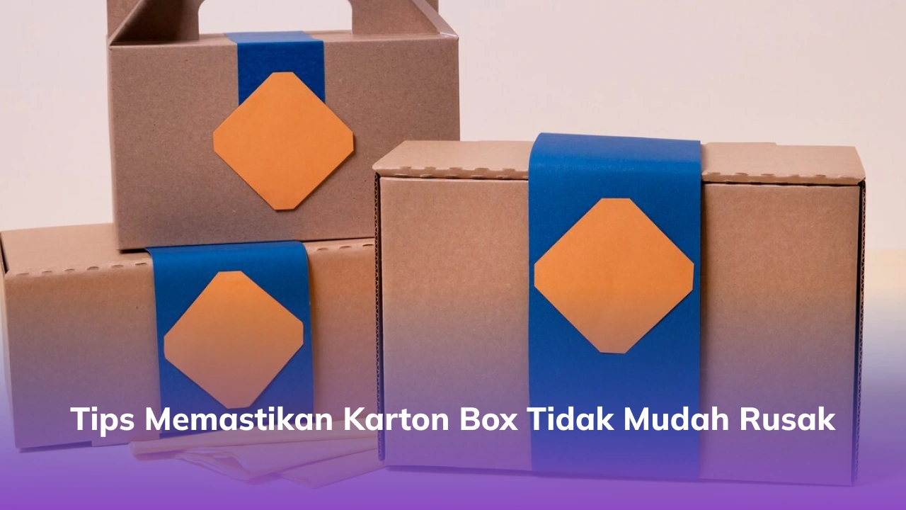 Tips Memastikan Karton Box Tidak Mudah Rusak